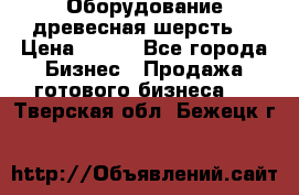 Оборудование древесная шерсть  › Цена ­ 100 - Все города Бизнес » Продажа готового бизнеса   . Тверская обл.,Бежецк г.